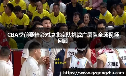 CBA季前赛精彩对决北京队挑战广厦队全场视频回顾