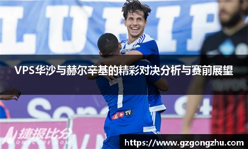 VPS华沙与赫尔辛基的精彩对决分析与赛前展望