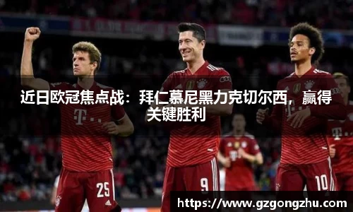 近日欧冠焦点战：拜仁慕尼黑力克切尔西，赢得关键胜利